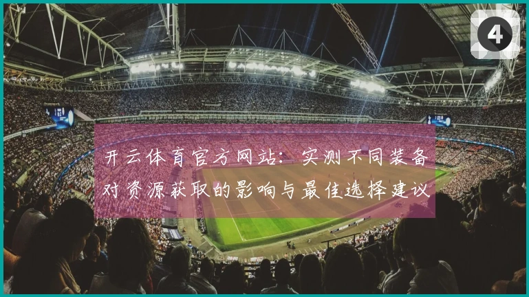 开云体育官方网站：实测不同装备对资源获取的影响与最佳选择建议