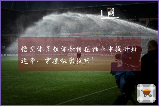 悟空体育教你如何在抽卡中提升好运率，掌握秘密技巧！