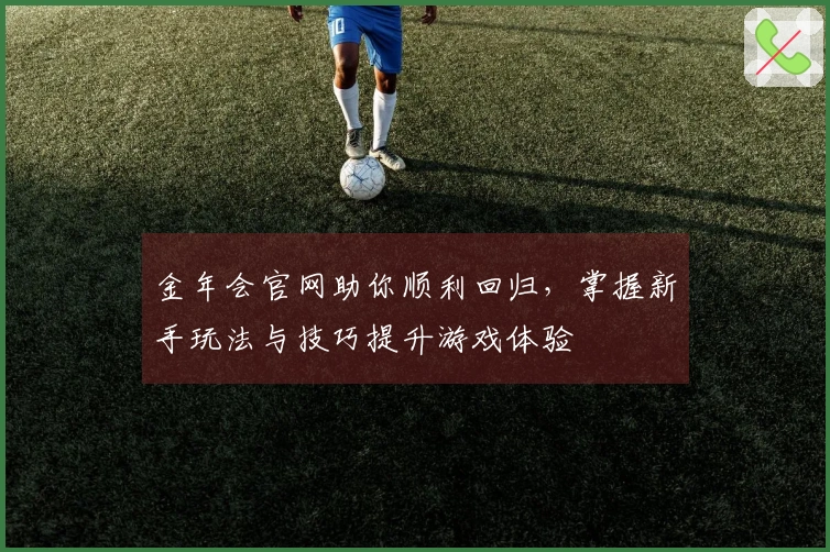 金年会官网助你顺利回归，掌握新手玩法与技巧提升游戏体验