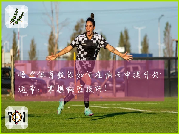 悟空体育教你如何在抽卡中提升好运率，掌握秘密技巧！