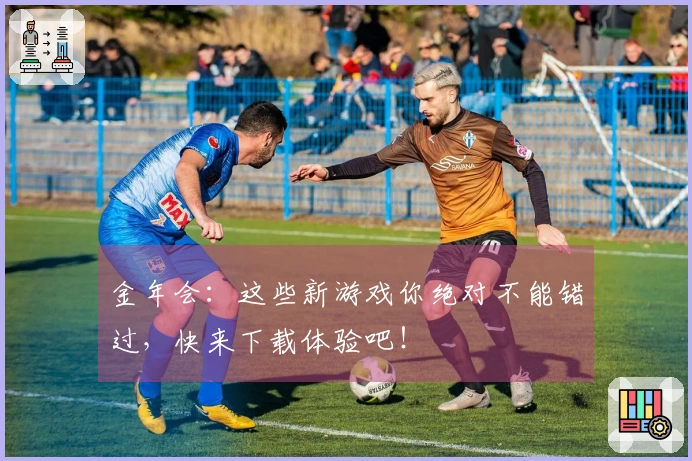 金年会：这些新游戏你绝对不能错过，快来下载体验吧！