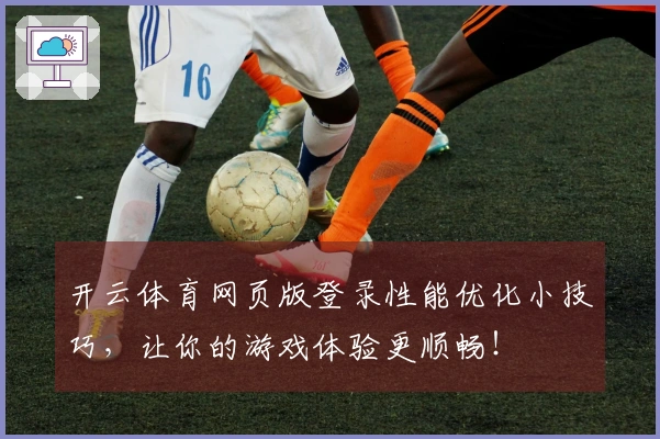 开云体育网页版登录性能优化小技巧，让你的游戏体验更顺畅！