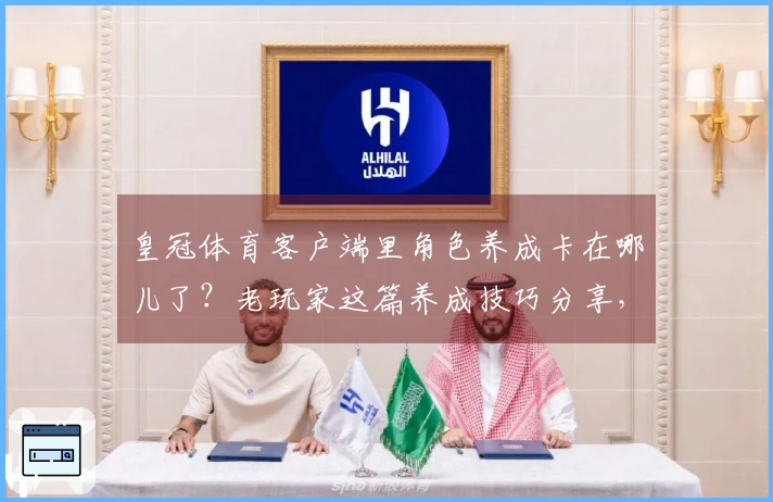 皇冠体育客户端里角色养成卡在哪儿了？老玩家这篇养成技巧分享，保准你看了就懂！